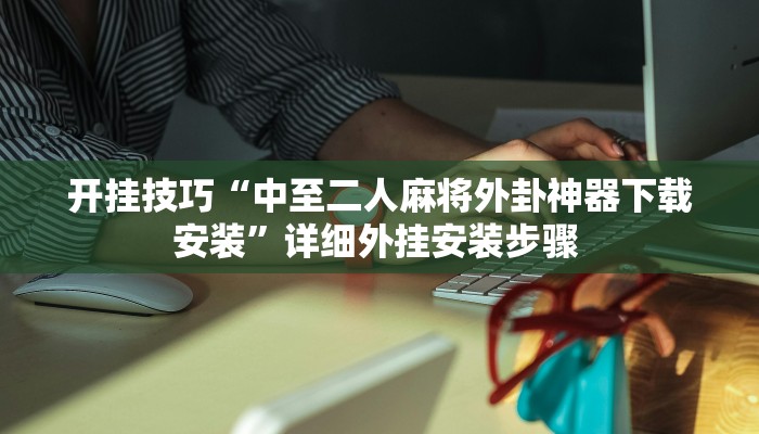 开挂技巧“中至二人麻将外卦神器下载安装”详细外挂安装步骤 