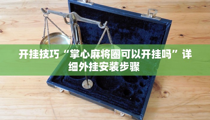 开挂技巧“掌心麻将圈可以开挂吗”详细外挂安装步骤 