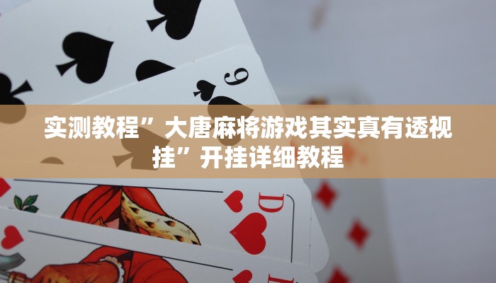 实测教程”大唐麻将游戏其实真有透视挂”开挂详细教程 实测教程”大唐麻将游戏其实真有透视挂”开挂详细教程