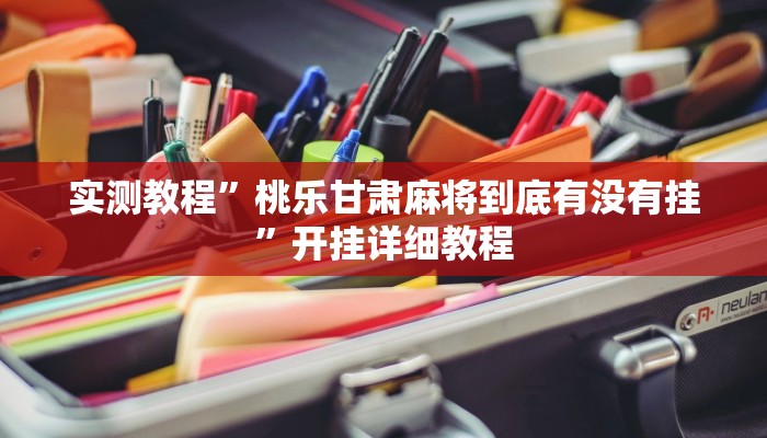 实测教程”桃乐甘肃麻将到底有没有挂”开挂详细教程 实测教程”桃乐甘肃麻将到底有没有挂”开挂详细教程