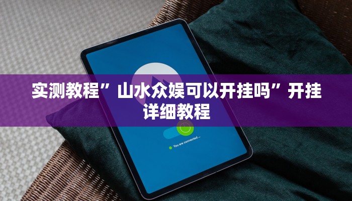 实测教程”山水众娱可以开挂吗”开挂详细教程 实测教程”山水众娱可以开挂吗”开挂详细教程