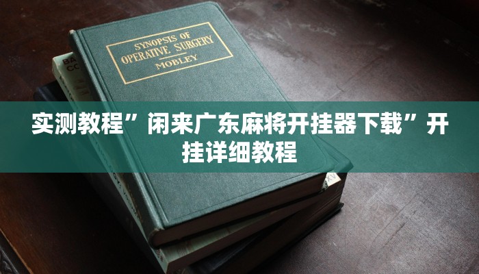 实测教程”闲来广东麻将开挂器下载”开挂详细教程