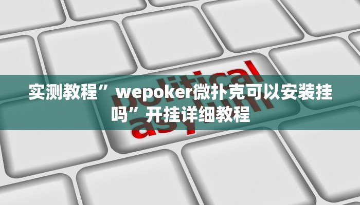 实测教程”wepoker微扑克可以安装挂吗”开挂详细教程 实测教程”wepoker微扑克可以安装挂吗”开挂详细教程