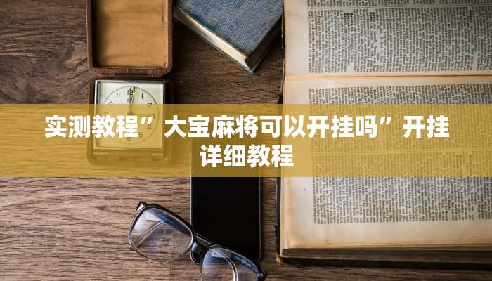 实测教程”大宝麻将可以开挂吗”开挂详细教程 实测教程”大宝麻将可以开挂吗”开挂详细教程
