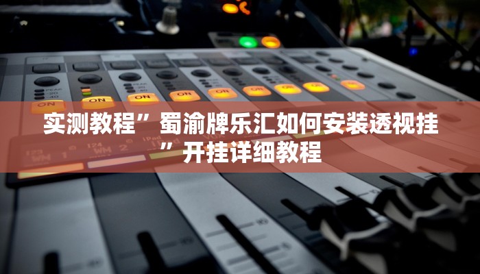 实测教程”蜀渝牌乐汇如何安装透视挂”开挂详细教程 实测教程”蜀渝牌乐汇如何安装透视挂”开挂详细教程