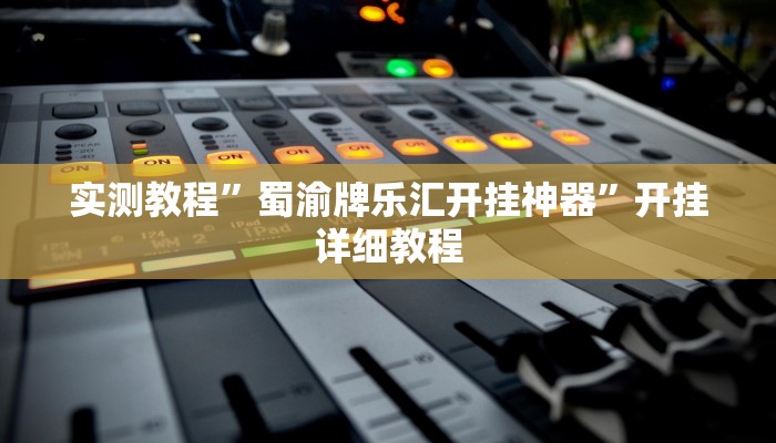 实测教程”蜀渝牌乐汇开挂神器”开挂详细教程 实测教程”蜀渝牌乐汇开挂神器”开挂详细教程