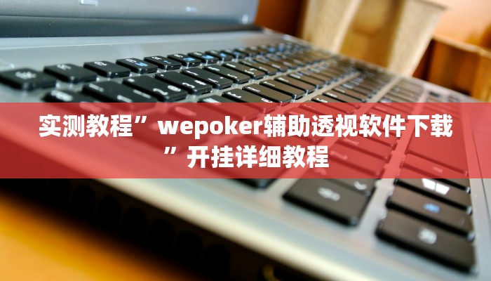 实测教程”wepoker辅助透视软件下载”开挂详细教程 实测教程”wepoker辅助透视软件下载”开挂详细教程