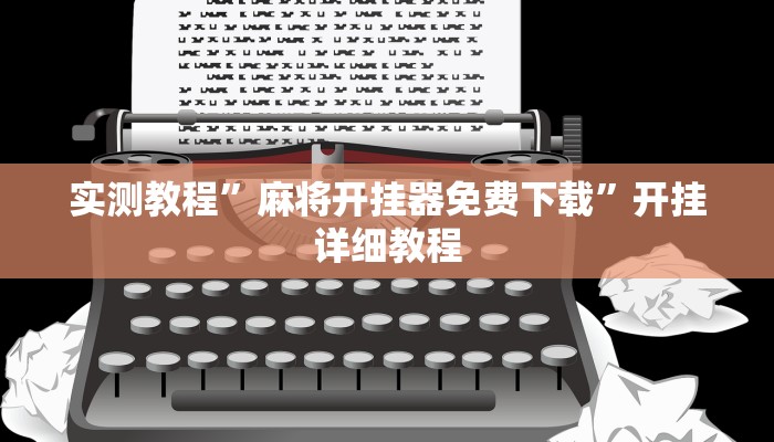 实测教程”麻将开挂器免费下载”开挂详细教程 实测教程”麻将开挂器免费下载”开挂详细教程