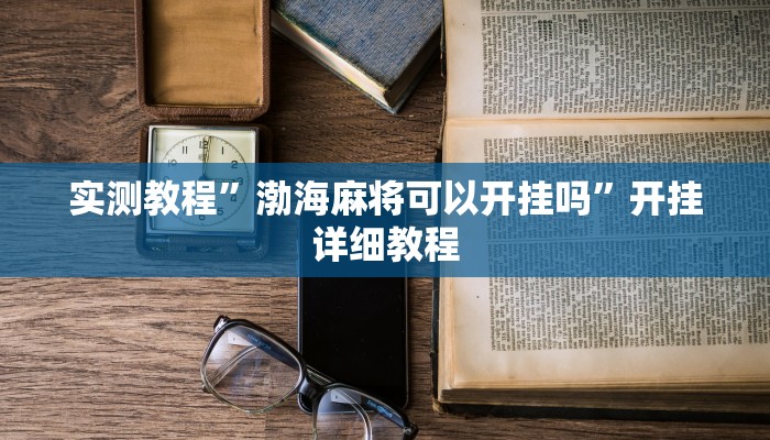 实测教程”渤海麻将可以开挂吗”开挂详细教程 实测教程”渤海麻将可以开挂吗”开挂详细教程