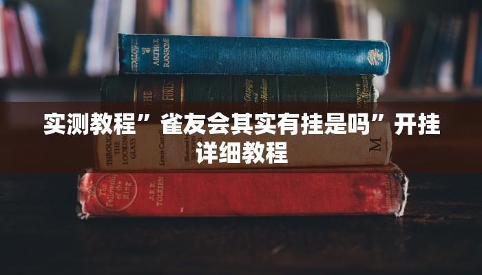 实测教程”雀友会其实有挂是吗”开挂详细教程 实测教程”雀友会其实有挂是吗”开挂详细教程