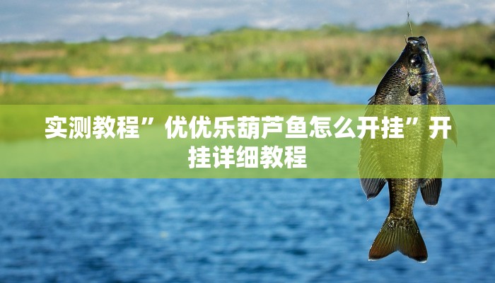 实测教程”优优乐葫芦鱼怎么开挂”开挂详细教程 实测教程”优优乐葫芦鱼怎么开挂”开挂详细教程