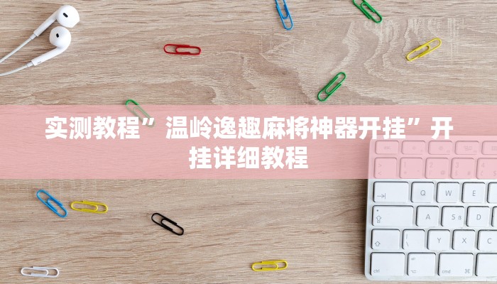 实测教程”温岭逸趣麻将神器开挂”开挂详细教程 实测教程”温岭逸趣麻将神器开挂”开挂详细教程