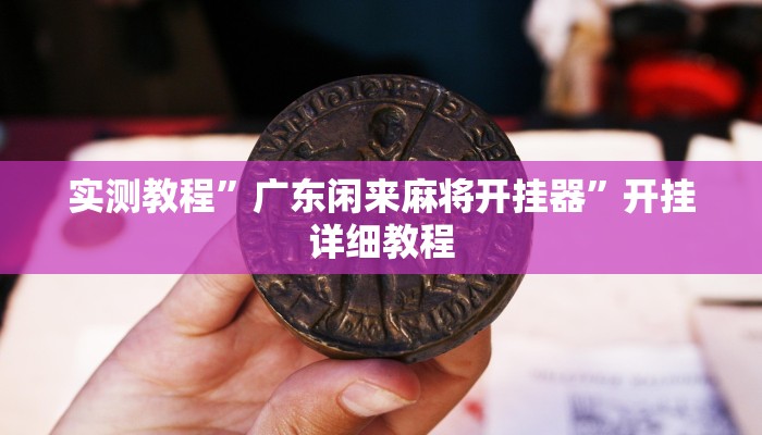 实测教程”广东闲来麻将开挂器”开挂详细教程 实测教程”广东闲来麻将开挂器”开挂详细教程