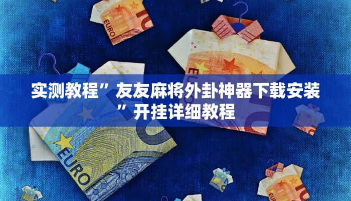 实测教程”友友麻将外卦神器下载安装”开挂详细教程 实测教程”友友麻将外卦神器下载安装”开挂详细教程