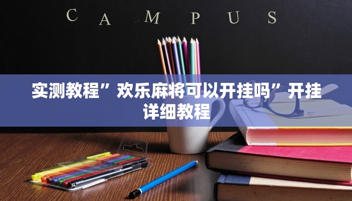 实测教程”欢乐麻将可以开挂吗”开挂详细教程 实测教程”欢乐麻将可以开挂吗”开挂详细教程