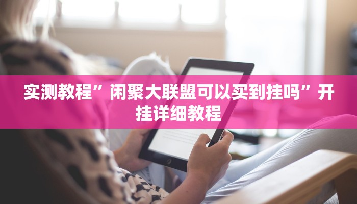 实测教程”闲聚大联盟可以买到挂吗”开挂详细教程 实测教程”闲聚大联盟可以买到挂吗”开挂详细教程