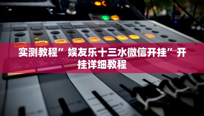 实测教程”娱友乐十三水微信开挂”开挂详细教程 实测教程”娱友乐十三水微信开挂”开挂详细教程