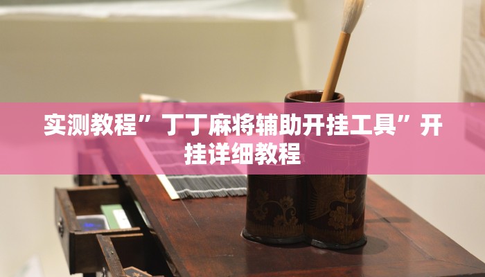 实测教程”丁丁麻将辅助开挂工具”开挂详细教程 实测教程”丁丁麻将辅助开挂工具”开挂详细教程