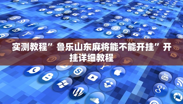 实测教程”鲁乐山东麻将能不能开挂”开挂详细教程 实测教程”鲁乐山东麻将能不能开挂”开挂详细教程