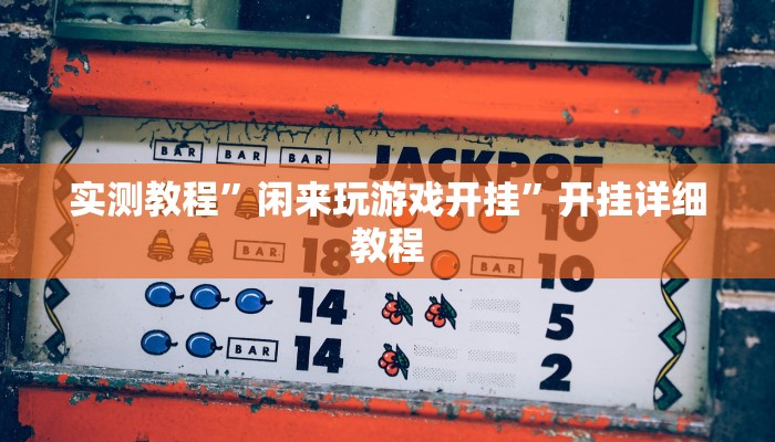 实测教程”闲来玩游戏开挂”开挂详细教程 实测教程”闲来玩游戏开挂”开挂详细教程