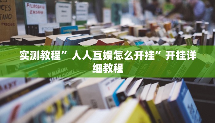 实测教程”人人互娱怎么开挂”开挂详细教程 实测教程”人人互娱怎么开挂”开挂详细教程