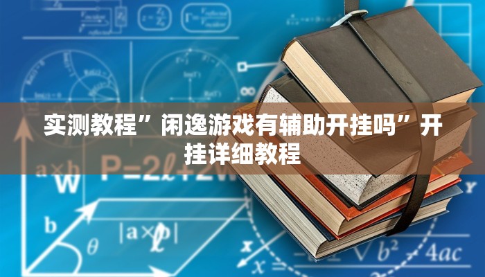 实测教程”闲逸游戏有辅助开挂吗”开挂详细教程 实测教程”闲逸游戏有辅助开挂吗”开挂详细教程