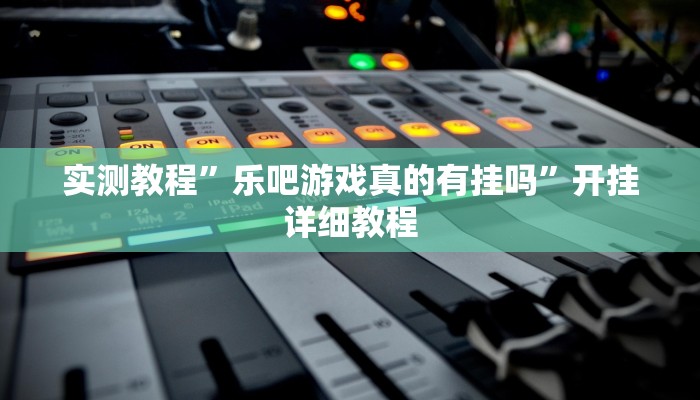 实测教程”乐吧游戏真的有挂吗”开挂详细教程 实测教程”乐吧游戏真的有挂吗”开挂详细教程