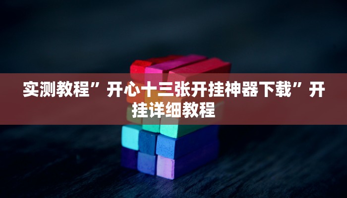 实测教程”开心十三张开挂神器下载”开挂详细教程 实测教程”开心十三张开挂神器下载”开挂详细教程