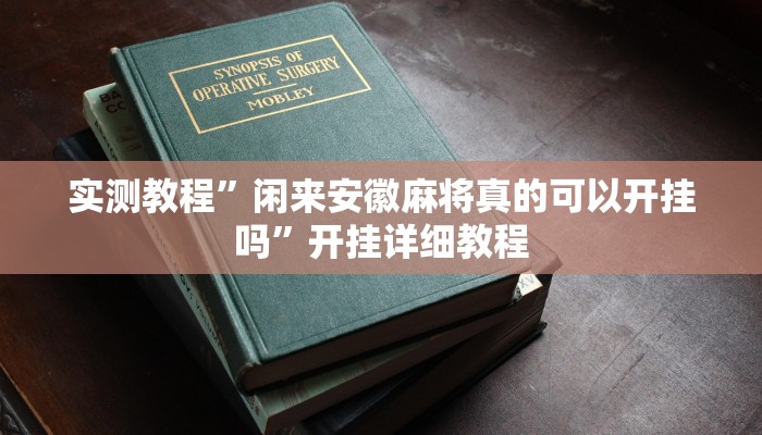 实测教程”闲来安徽麻将真的可以开挂吗”开挂详细教程 实测教程”闲来安徽麻将真的可以开挂吗”开挂详细教程
