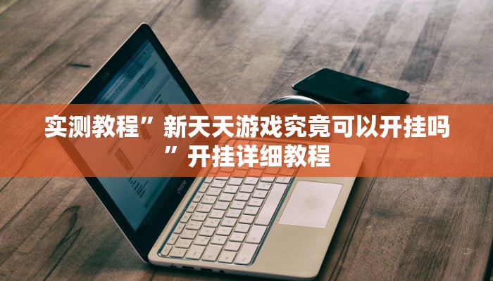 实测教程”新天天游戏究竟可以开挂吗”开挂详细教程 实测教程”新天天游戏究竟可以开挂吗”开挂详细教程