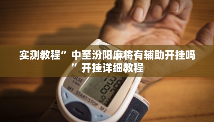 实测教程”中至汾阳麻将有辅助开挂吗”开挂详细教程 实测教程”中至汾阳麻将有辅助开挂吗”开挂详细教程