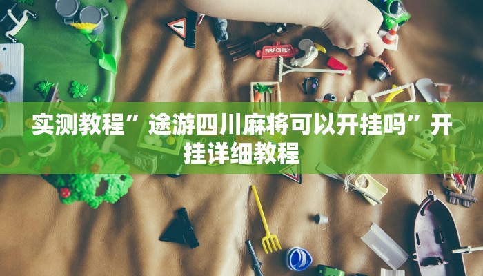 实测教程”途游四川麻将可以开挂吗”开挂详细教程 实测教程”途游四川麻将可以开挂吗”开挂详细教程
