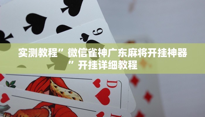 实测教程”微信雀神广东麻将开挂神器”开挂详细教程 实测教程”微信雀神广东麻将开挂神器”开挂详细教程