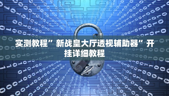 实测教程”新战皇大厅透视辅助器”开挂详细教程 实测教程”新战皇大厅透视辅助器”开挂详细教程