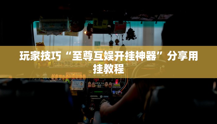 玩家技巧“至尊互娱开挂神器”分享用挂教程 玩家技巧“至尊互娱开挂神器”分享用挂教程