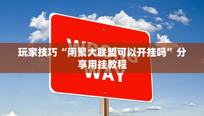 玩家技巧“闲聚大联盟可以开挂吗”分享用挂教程 玩家技巧“闲聚大联盟可以开挂吗”分享用挂教程