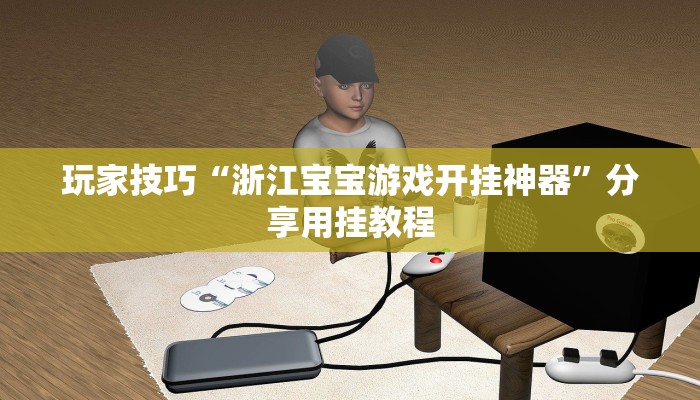 玩家技巧“浙江宝宝游戏开挂神器”分享用挂教程 玩家技巧“浙江宝宝游戏开挂神器”分享用挂教程