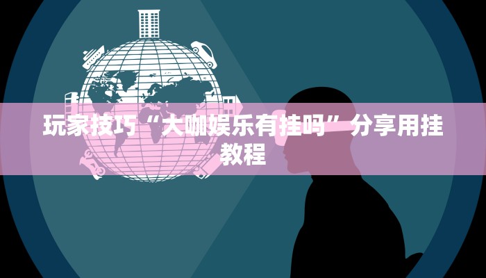 玩家技巧“大咖娱乐有挂吗”分享用挂教程 玩家技巧“大咖娱乐有挂吗”分享用挂教程