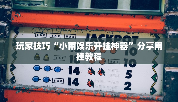 玩家技巧“小南娱乐开挂神器”分享用挂教程 玩家技巧“小南娱乐开挂神器”分享用挂教程