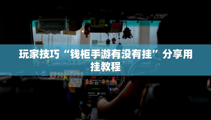 玩家技巧“钱柜手游有没有挂”分享用挂教程 玩家技巧“钱柜手游有没有挂”分享用挂教程