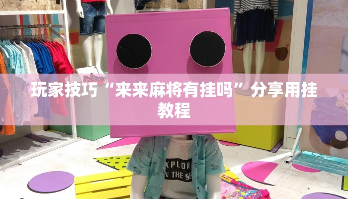 玩家技巧“来来麻将有挂吗”分享用挂教程 玩家技巧“来来麻将有挂吗”分享用挂教程