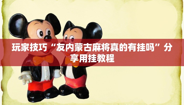 玩家技巧“友内蒙古麻将真的有挂吗”分享用挂教程 玩家技巧“友内蒙古麻将真的有挂吗”分享用挂教程
