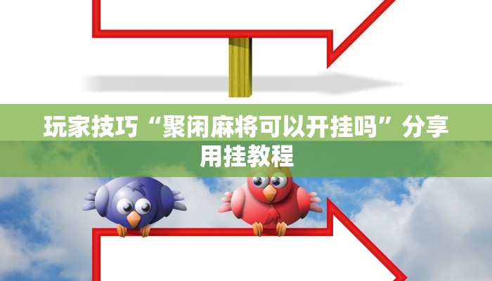 玩家技巧“聚闲麻将可以开挂吗”分享用挂教程 玩家技巧“聚闲麻将可以开挂吗”分享用挂教程