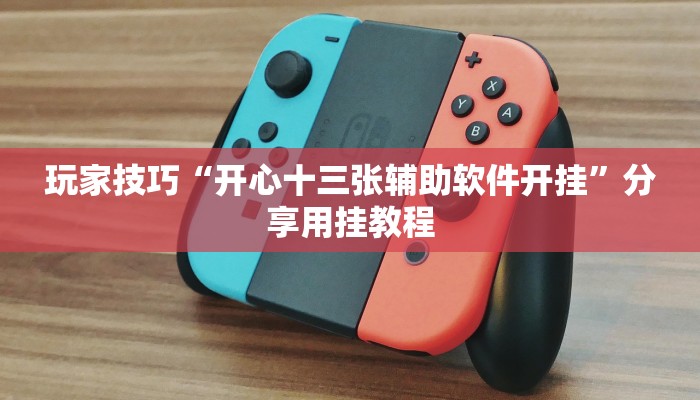 玩家技巧“开心十三张辅助软件开挂”分享用挂教程 玩家技巧“开心十三张辅助软件开挂”分享用挂教程