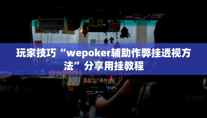 玩家技巧“wepoker辅助作弊挂透视方法”分享用挂教程 玩家技巧“wepoker辅助作弊挂透视方法”分享用挂教程