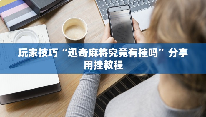 玩家技巧“迅奇麻将究竟有挂吗”分享用挂教程