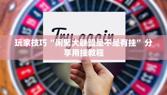 玩家技巧“闲聚大联盟是不是有挂”分享用挂教程 玩家技巧“闲聚大联盟是不是有挂”分享用挂教程