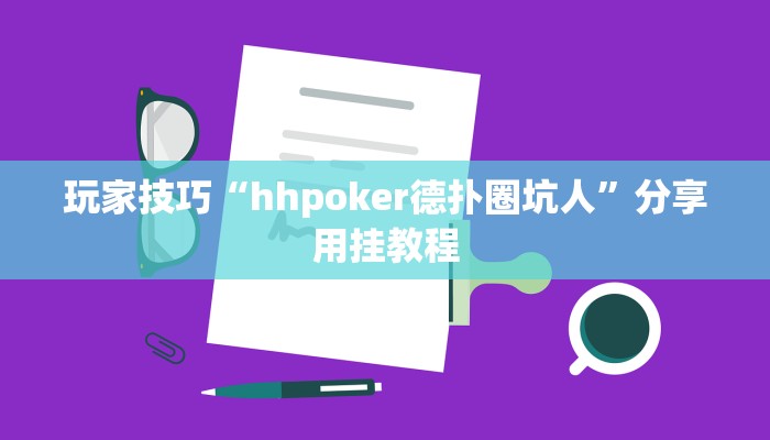 玩家技巧“hhpoker德扑圈坑人”分享用挂教程