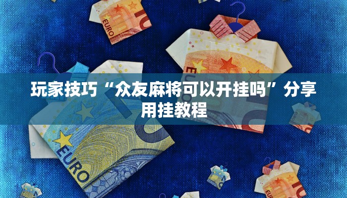 玩家技巧“众友麻将可以开挂吗”分享用挂教程 玩家技巧“众友麻将可以开挂吗”分享用挂教程