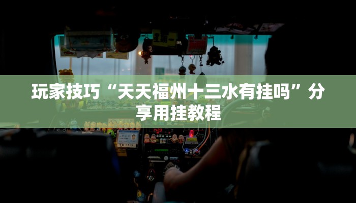 玩家技巧“天天福州十三水有挂吗”分享用挂教程 玩家技巧“天天福州十三水有挂吗”分享用挂教程